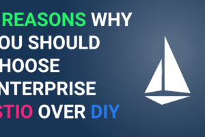 5 Reasons Why You Should Choose Enterprise Istio Over DIY