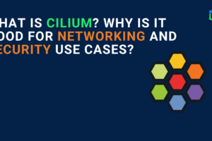 What is Cilium Why is it good for networking and security use cases